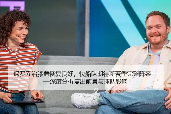 保罗乔治膝盖恢复良好，快船队期待新赛季完整阵容——深度分析复出前景与球队影响